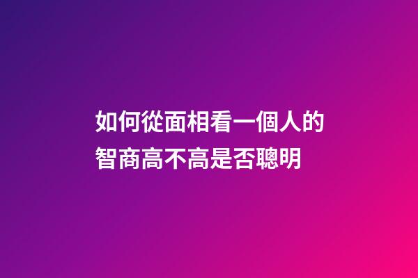 如何從面相看一個人的智商高不高是否聰明
