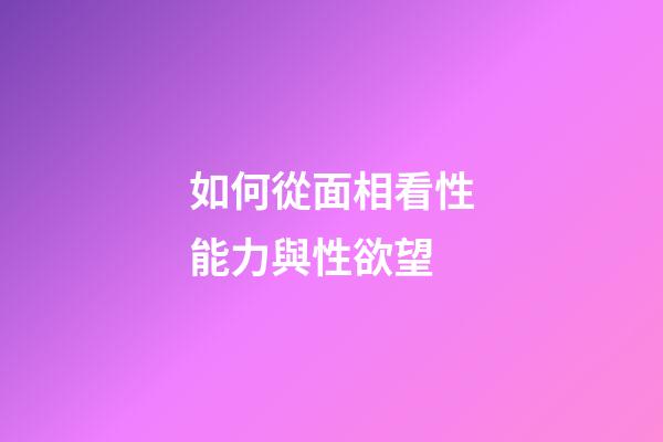 如何從面相看性能力與性欲望