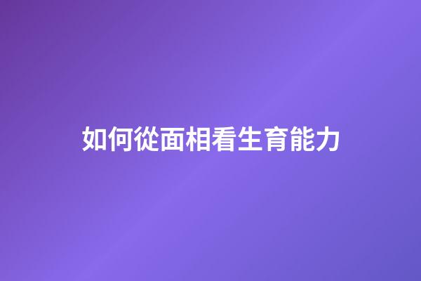 如何從面相看生育能力