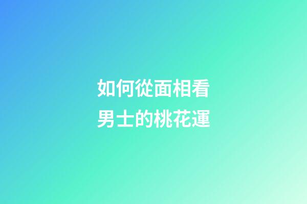 如何從面相看男士的桃花運