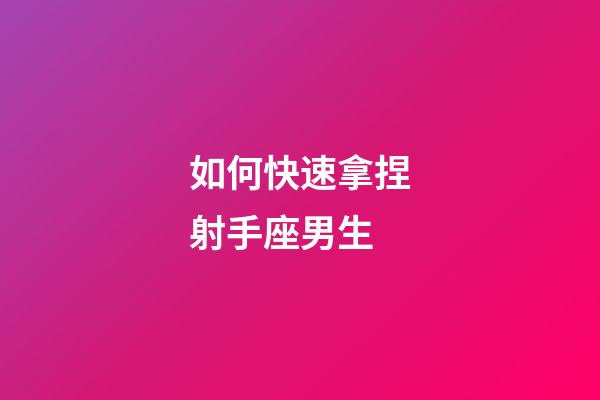如何快速拿捏射手座男生-第1張-星座運勢-玄機派