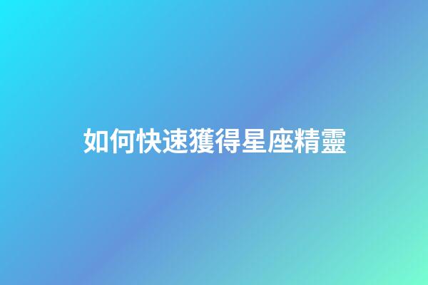 如何快速獲得星座精靈-第1張-星座運勢-玄機派
