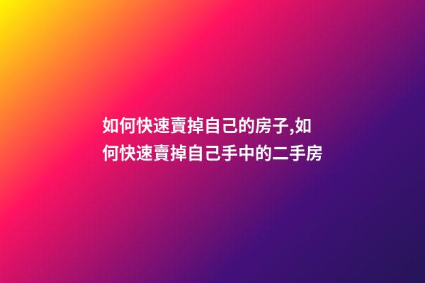 如何快速賣掉自己的房子,如何快速賣掉自己手中的二手房-第1張-觀點(diǎn)-玄機(jī)派