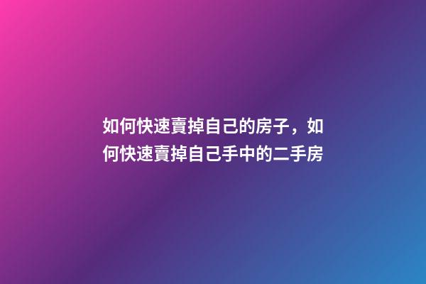如何快速賣掉自己的房子，如何快速賣掉自己手中的二手房-第1張-觀點(diǎn)-玄機(jī)派
