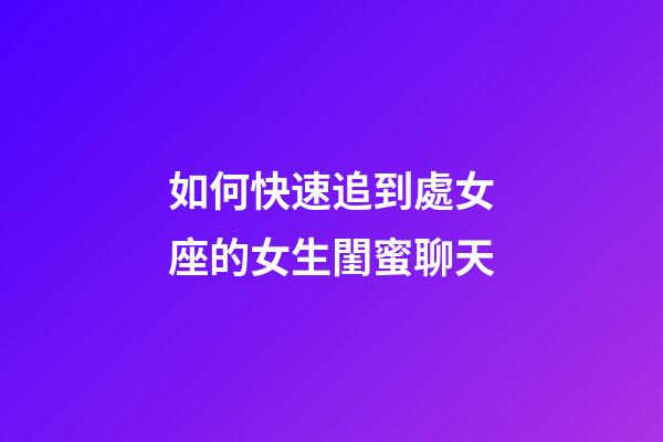 如何快速追到處女座的女生閨蜜聊天-第1張-星座運勢-玄機派