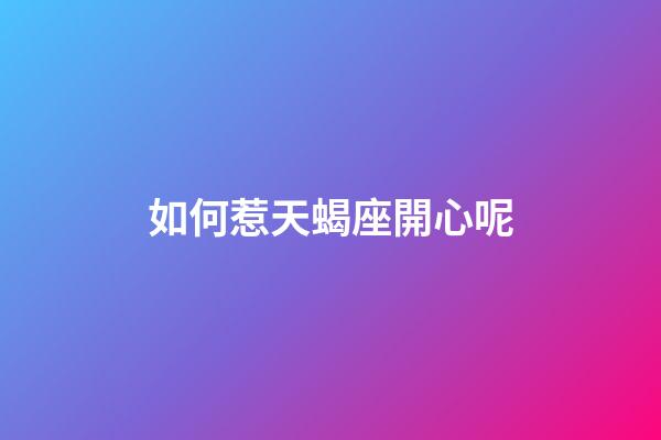 如何惹天蝎座開心呢-第1張-星座運勢-玄機派