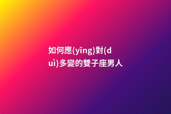 如何應(yīng)對(duì)多變的雙子座男人-第1張-星座運(yùn)勢(shì)-玄機(jī)派