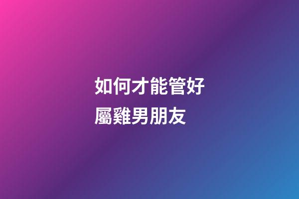如何才能管好屬雞男朋友
