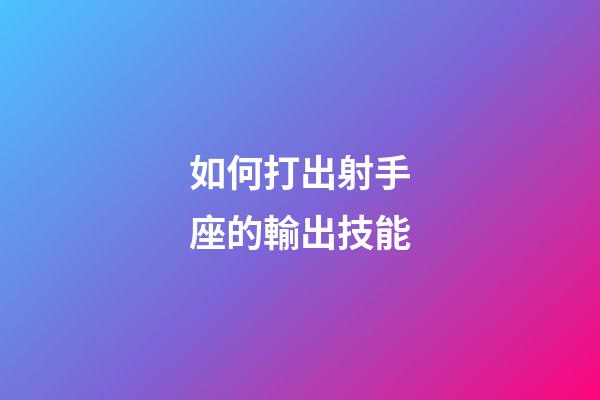 如何打出射手座的輸出技能-第1張-星座運勢-玄機派