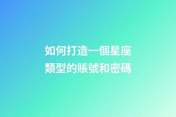 如何打造一個星座類型的賬號和密碼-第1張-星座運勢-玄機派