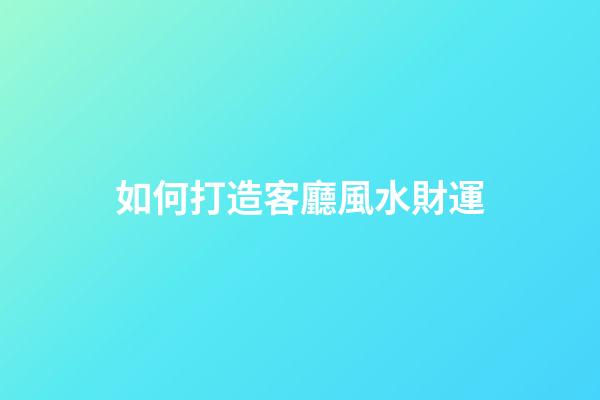 如何打造客廳風水財運