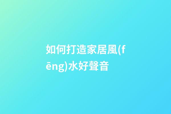 如何打造家居風(fēng)水好聲音?