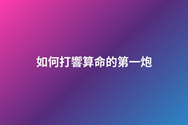 如何打響算命的第一炮