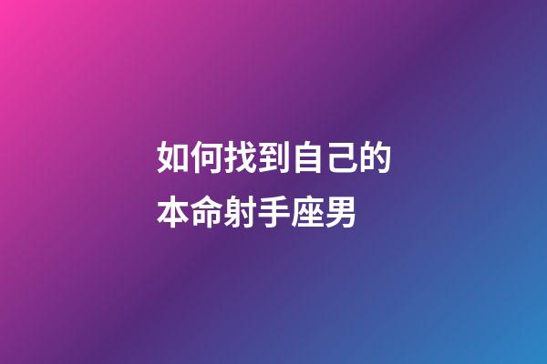 如何找到自己的本命射手座男-第1張-星座運勢-玄機派