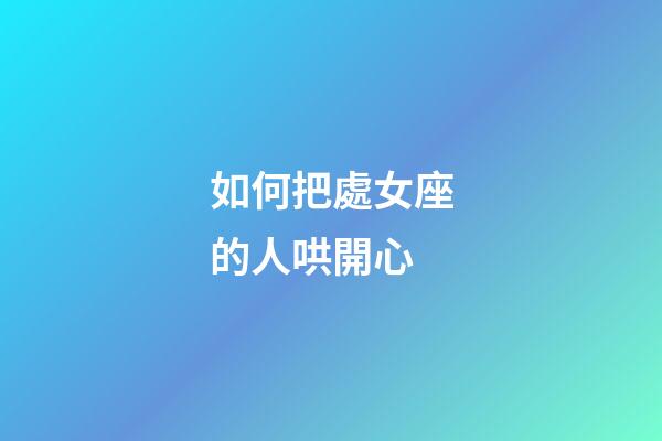 如何把處女座的人哄開心-第1張-星座運勢-玄機派