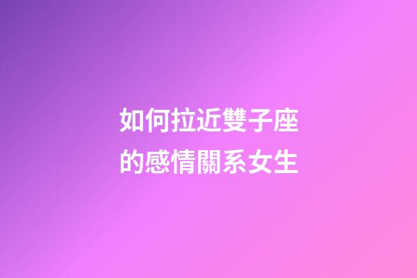 如何拉近雙子座的感情關系女生-第1張-星座運勢-玄機派