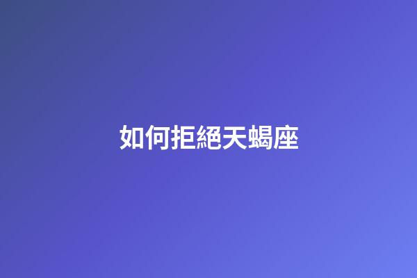 如何拒絕天蝎座-第1張-星座運(yùn)勢-玄機(jī)派