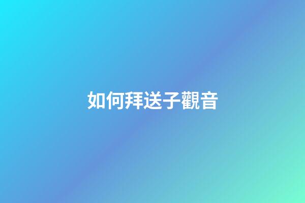 如何拜送子觀音