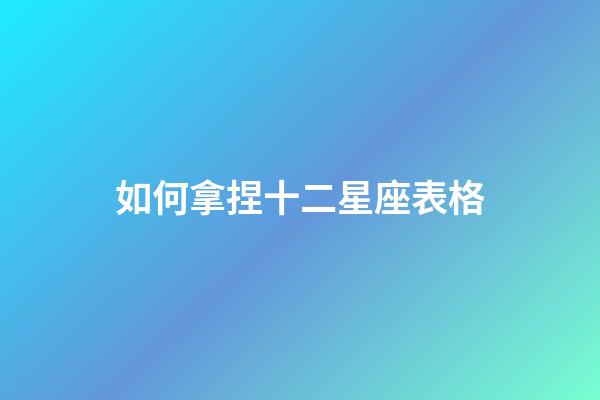 如何拿捏十二星座表格-第1張-星座運勢-玄機派