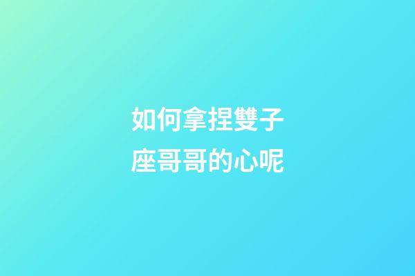 如何拿捏雙子座哥哥的心呢-第1張-星座運勢-玄機派