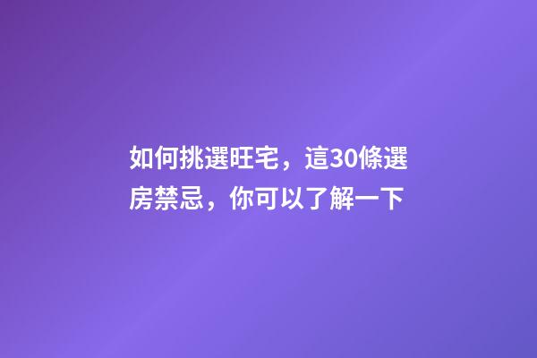 如何挑選旺宅，這30條選房禁忌，你可以了解一下