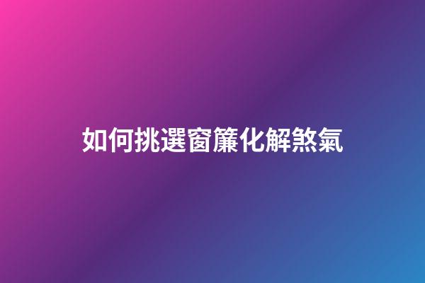 如何挑選窗簾化解煞氣