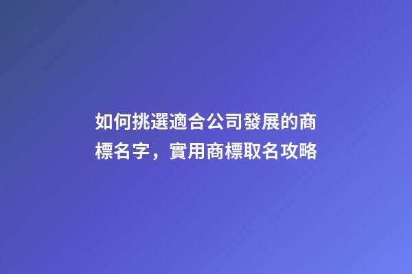 如何挑選適合公司發展的商標名字，實用商標取名攻略-第1張-公司起名-玄機派