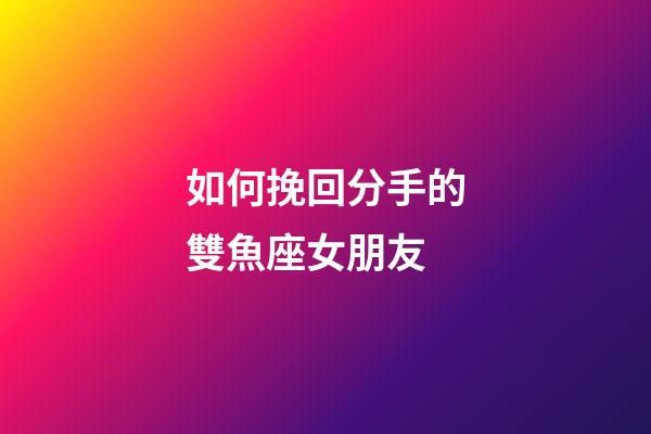 如何挽回分手的雙魚座女朋友-第1張-星座運勢-玄機派
