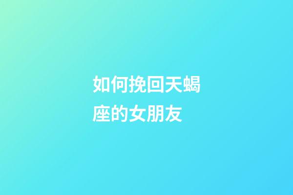 如何挽回天蝎座的女朋友-第1張-星座運勢-玄機派