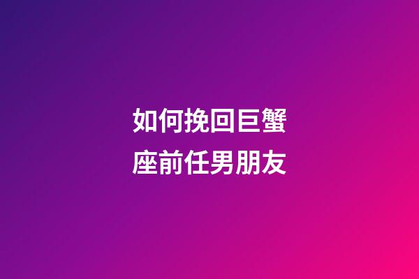 如何挽回巨蟹座前任男朋友-第1張-星座運勢-玄機派