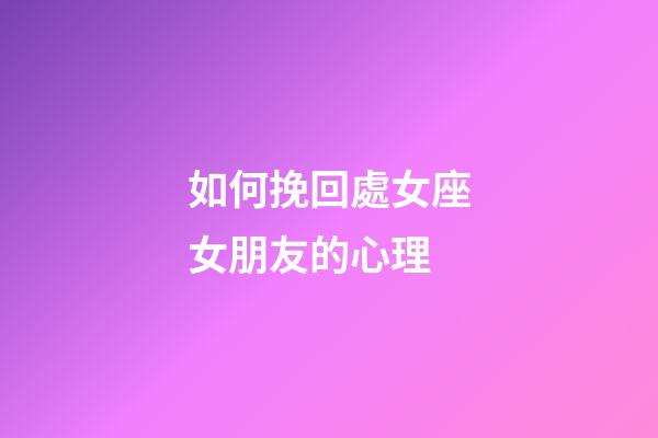 如何挽回處女座女朋友的心理-第1張-星座運勢-玄機派