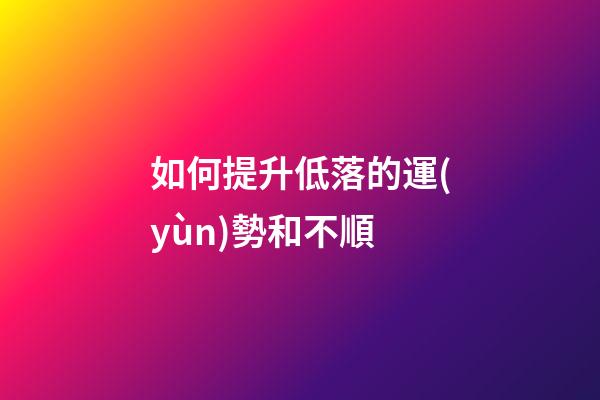 如何提升低落的運(yùn)勢和不順