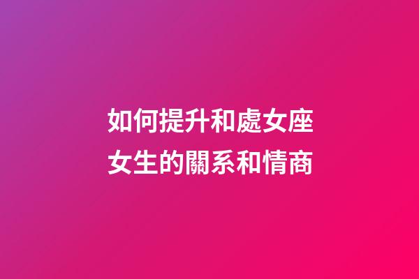 如何提升和處女座女生的關系和情商-第1張-星座運勢-玄機派