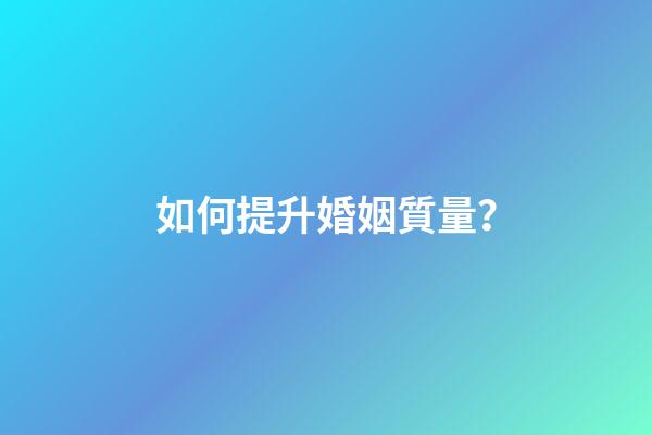 如何提升婚姻質量？