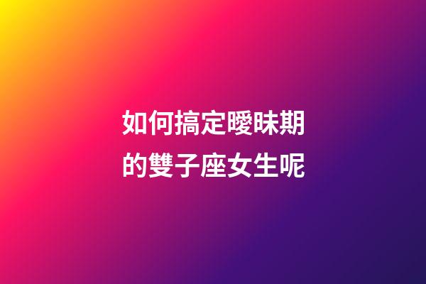 如何搞定曖昧期的雙子座女生呢-第1張-星座運勢-玄機派