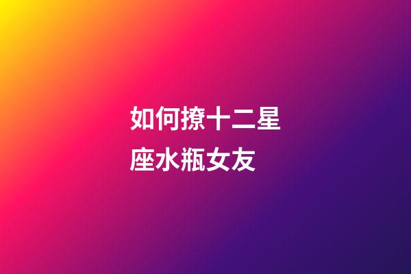 如何撩十二星座水瓶女友-第1張-星座運勢-玄機派