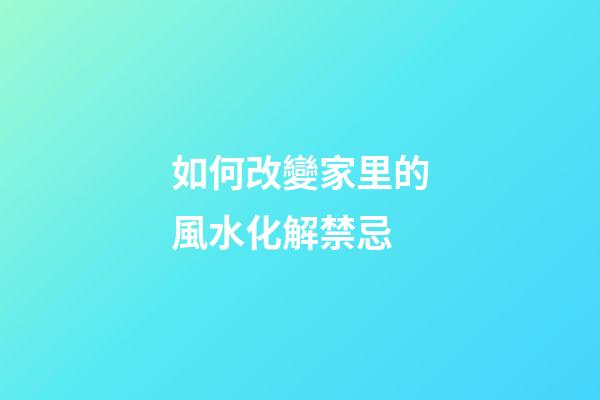 如何改變家里的風水化解禁忌