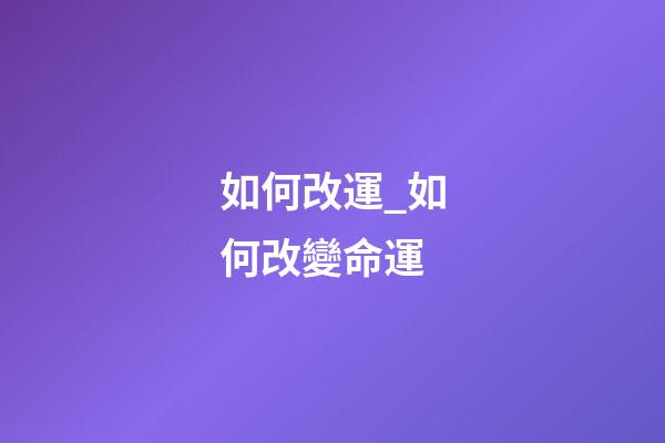 如何改運_如何改變命運