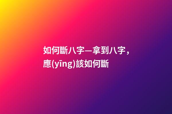 如何斷八字—拿到八字，應(yīng)該如何斷