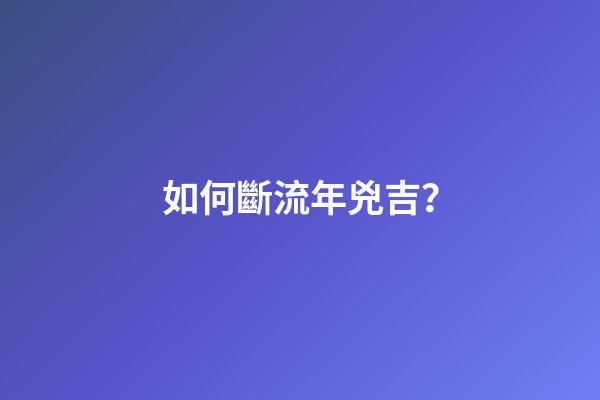 如何斷流年兇吉？