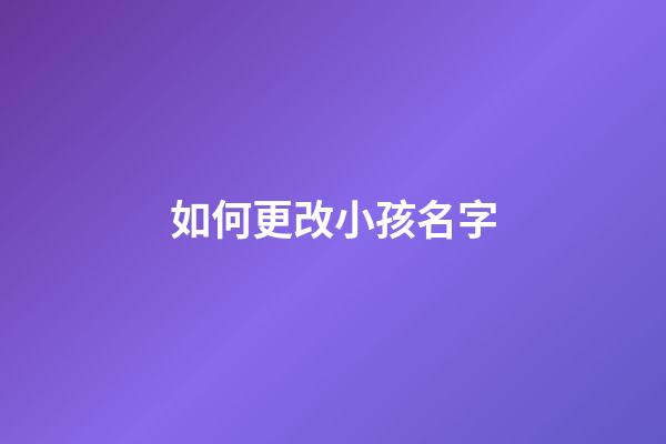 如何更改小孩名字(怎樣更改小孩的名字)-第1張-寶寶起名-玄機派