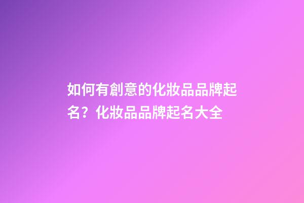 如何有創意的化妝品品牌起名？化妝品品牌起名大全-第1張-商標起名-玄機派