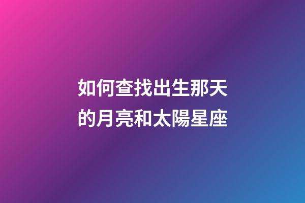 如何查找出生那天的月亮和太陽星座-第1張-星座運勢-玄機派