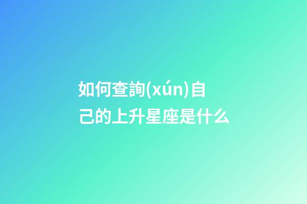 如何查詢(xún)自己的上升星座是什么-第1張-星座運(yùn)勢(shì)-玄機(jī)派