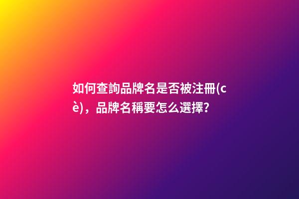 如何查詢品牌名是否被注冊(cè)，品牌名稱要怎么選擇？-第1張-商標(biāo)起名-玄機(jī)派