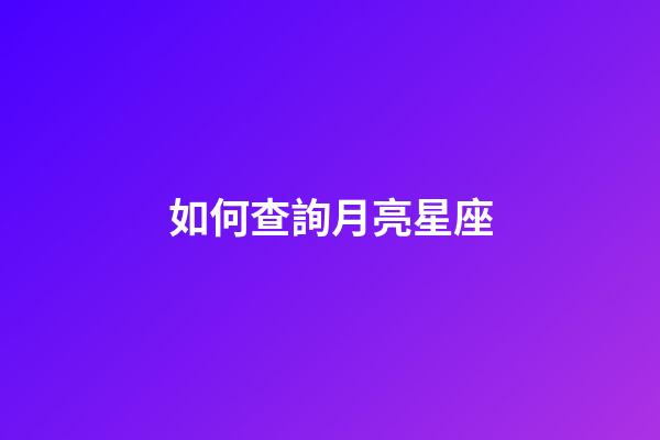 如何查詢月亮星座（怎么查看出生那天的月亮）