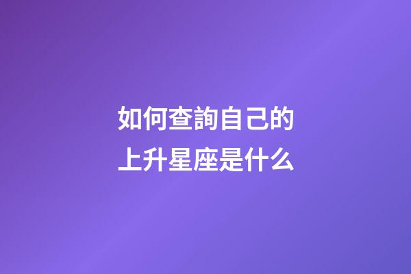 如何查詢自己的上升星座是什么-第1張-星座運勢-玄機派