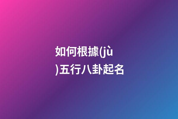 如何根據(jù)五行八卦起名