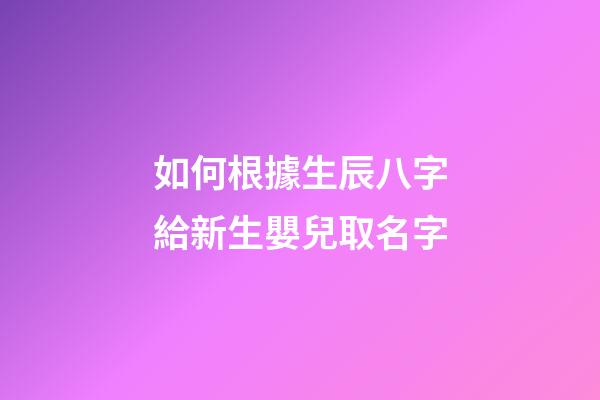 如何根據生辰八字給新生嬰兒取名字