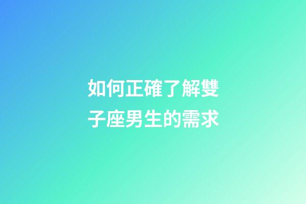 如何正確了解雙子座男生的需求-第1張-星座運(yùn)勢(shì)-玄機(jī)派
